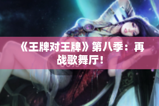 《王牌对王牌》第八季：再战歌舞厅！