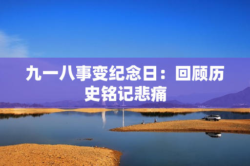 九一八事变纪念日：回顾历史铭记悲痛