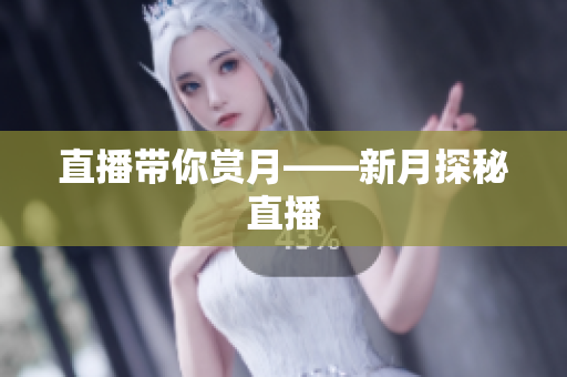 直播带你赏月——新月探秘直播