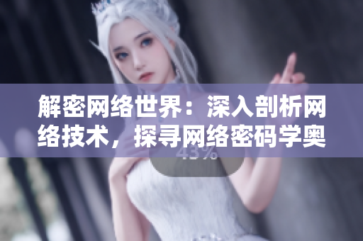 解密网络世界：深入剖析网络技术，探寻网络密码学奥秘