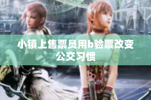 小镇上售票员用b验票改变公交习惯