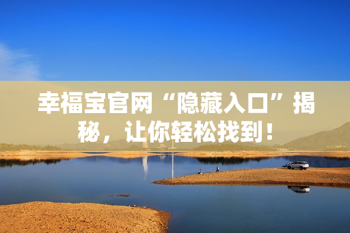 幸福宝官网“隐藏入口”揭秘，让你轻松找到！