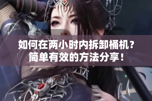 如何在两小时内拆卸桶机？简单有效的方法分享！
