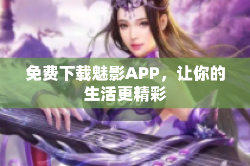 免费下载魅影APP，让你的生活更精彩