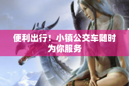 便利出行！小镇公交车随时为你服务