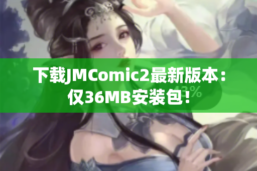 下载JMComic2最新版本：仅36MB安装包！