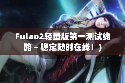 Fulao2轻量版第一测试线路 – 稳定随时在线！)