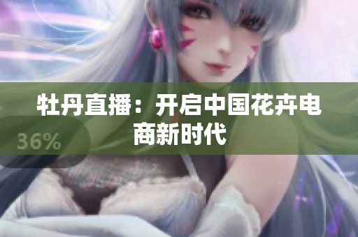 牡丹直播：开启中国花卉电商新时代