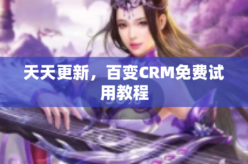 天天更新，百变CRM免费试用教程