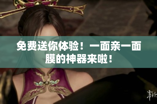 免费送你体验！一面亲一面膜的神器来啦！