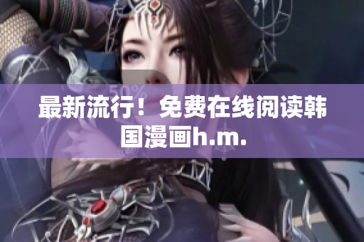 最新流行！免费在线阅读韩国漫画h.m.