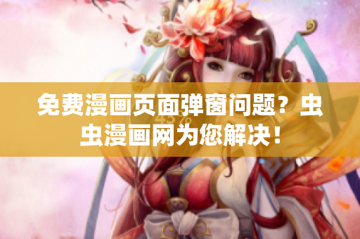 免费漫画页面弹窗问题？虫虫漫画网为您解决！