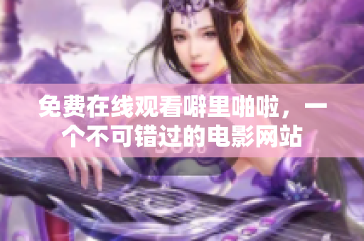 免费在线观看噼里啪啦，一个不可错过的电影网站