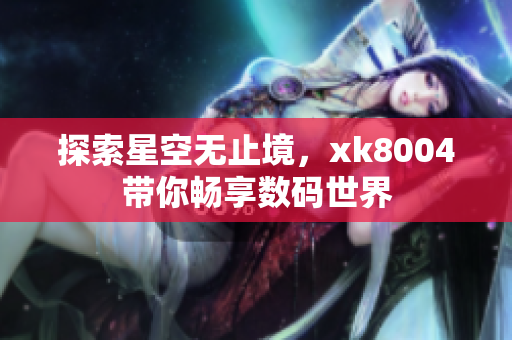 探索星空无止境，xk8004带你畅享数码世界