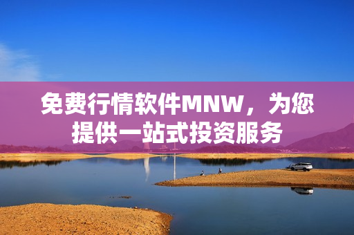 免费行情软件MNW，为您提供一站式投资服务