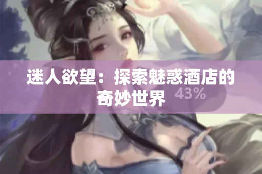 迷人欲望：探索魅惑酒店的奇妙世界
