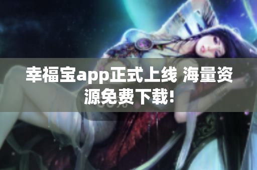 幸福宝app正式上线 海量资源免费下载!