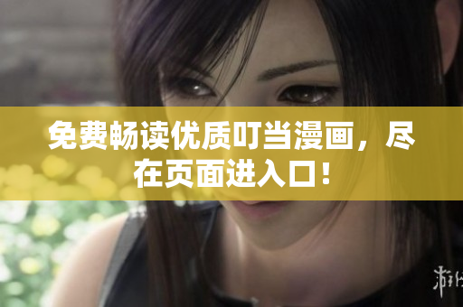 免费畅读优质叮当漫画，尽在页面进入口！