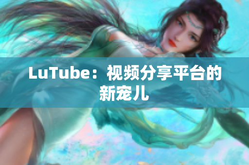 LuTube：视频分享平台的新宠儿