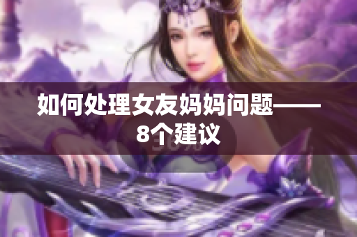 如何处理女友妈妈问题——8个建议