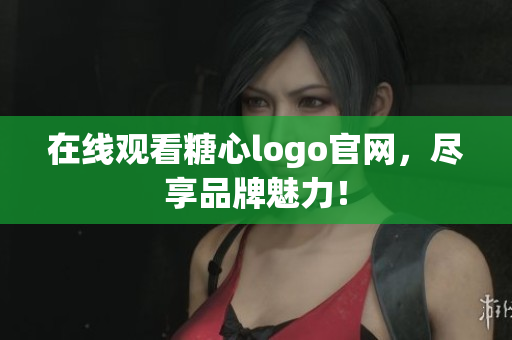 在线观看糖心logo官网，尽享品牌魅力！