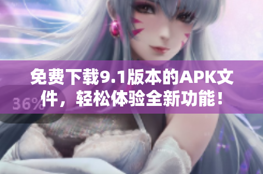 免费下载9.1版本的APK文件，轻松体验全新功能！