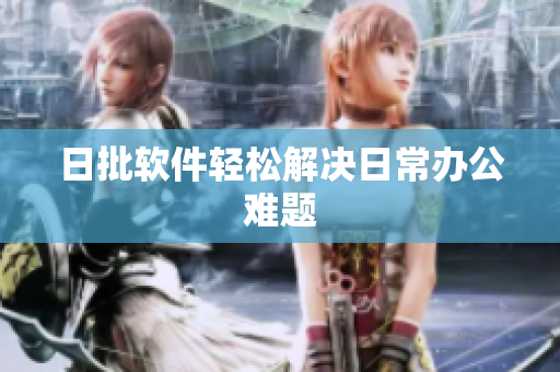 日批软件轻松解决日常办公难题
