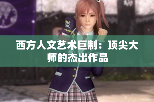西方人文艺术巨制：顶尖大师的杰出作品