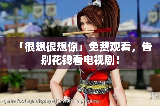 「很想很想你」免费观看，告别花钱看电视剧！