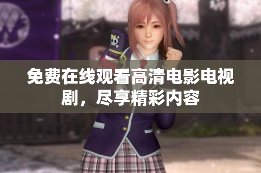 免费在线观看高清电影电视剧，尽享精彩内容