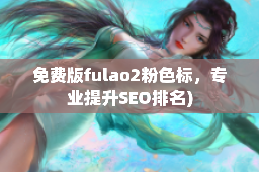 免费版fulao2粉色标，专业提升SEO排名)