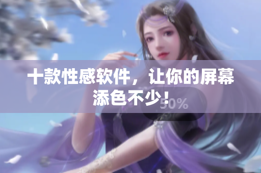 十款性感软件，让你的屏幕添色不少！