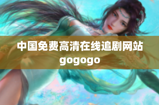 中国免费高清在线追剧网站gogogo
