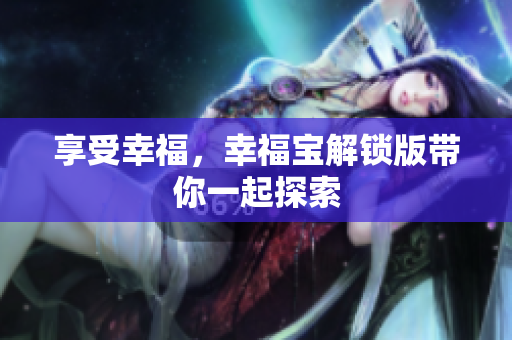 享受幸福，幸福宝解锁版带你一起探索