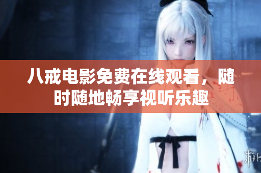 八戒电影免费在线观看，随时随地畅享视听乐趣