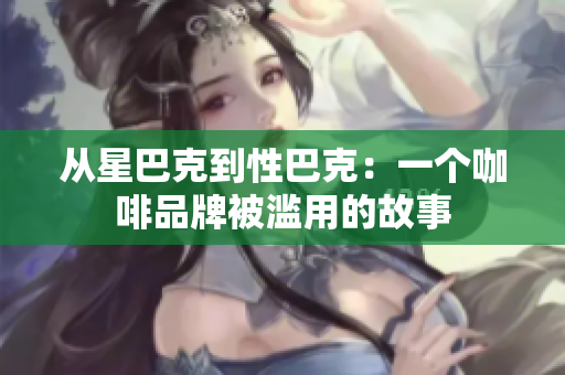 从星巴克到性巴克：一个咖啡品牌被滥用的故事