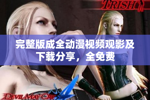 完整版成全动漫视频观影及下载分享，全免费