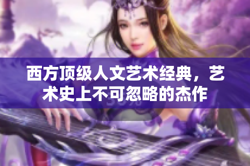 西方顶级人文艺术经典，艺术史上不可忽略的杰作