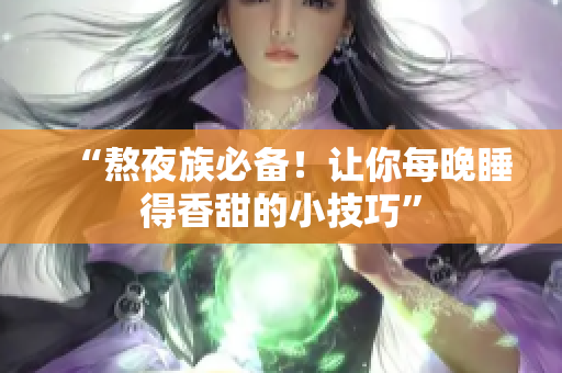 “熬夜族必备！让你每晚睡得香甜的小技巧”