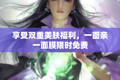 享受双重美肤福利，一面亲一面膜限时免费