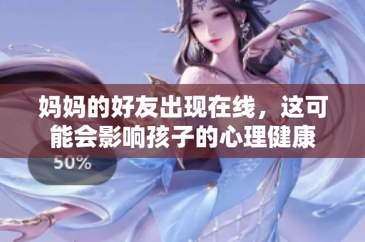 妈妈的好友出现在线，这可能会影响孩子的心理健康