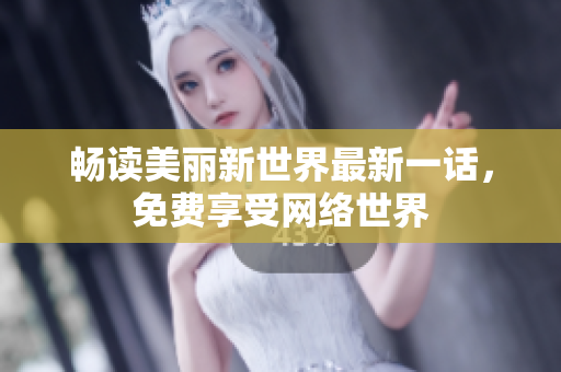 畅读美丽新世界最新一话，免费享受网络世界