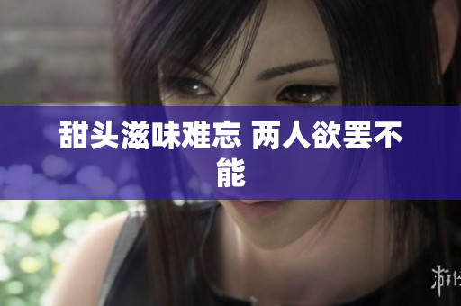 甜头滋味难忘 两人欲罢不能