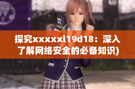 探究xxxxxl19d18：深入了解网络安全的必备知识)