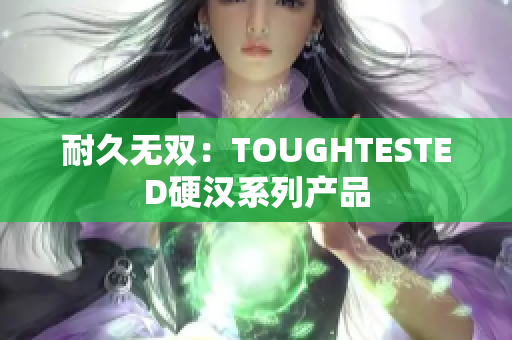 耐久无双：TOUGHTESTED硬汉系列产品