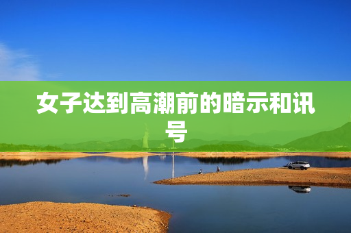 女子达到高潮前的暗示和讯号