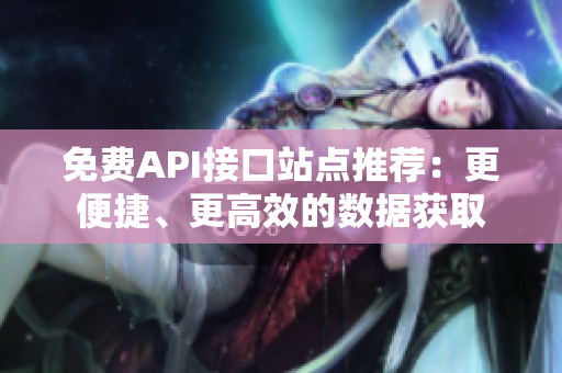 免费API接口站点推荐：更便捷、更高效的数据获取