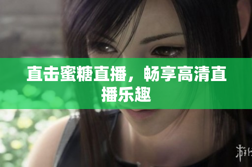 直击蜜糖直播，畅享高清直播乐趣