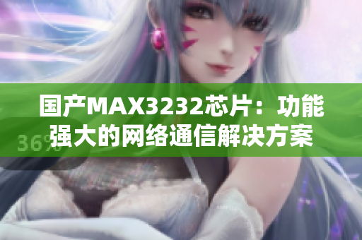 国产MAX3232芯片：功能强大的网络通信解决方案