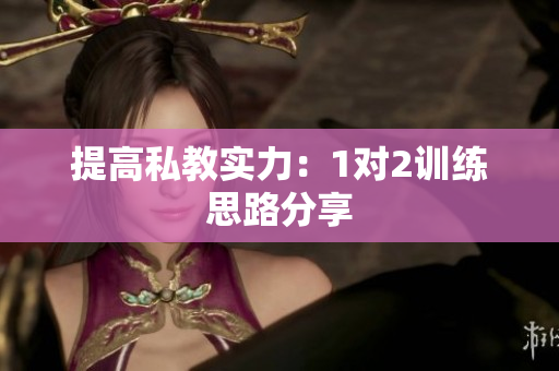 提高私教实力：1对2训练思路分享